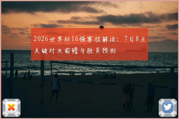 2026世界杯16强赛程解读:7日8点关键对决前瞻与胜负预测