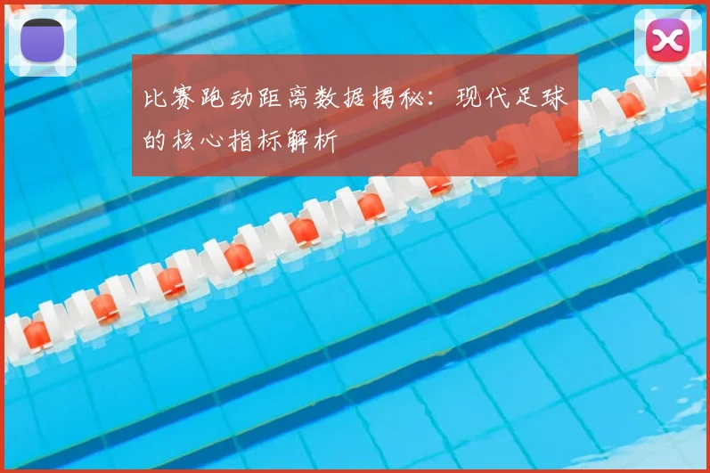 比赛跑动距离数据揭秘：现代足球的核心指标解析