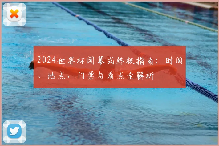 2024世界杯闭幕式终极指南:时间、地点、门票与看点全解析