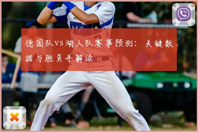 德国队vs湖人队赛事预测:关键数据与胜负手解读