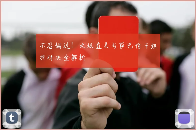不容错过！大坂直美与萨巴伦卡经典对决全解析