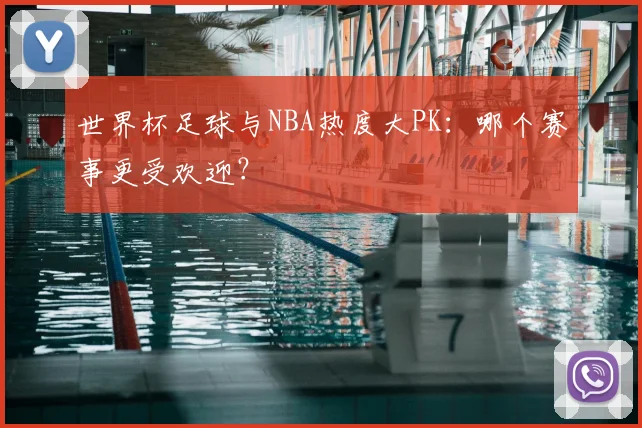 世界杯足球与NBA热度大PK:哪个赛事更受欢迎?