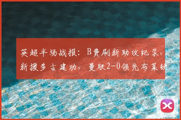 英超半场战报:B费刷新助攻纪录,新援多古建功,曼联2-0领先布莱顿