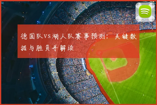 德国队vs湖人队赛事预测:关键数据与胜负手解读