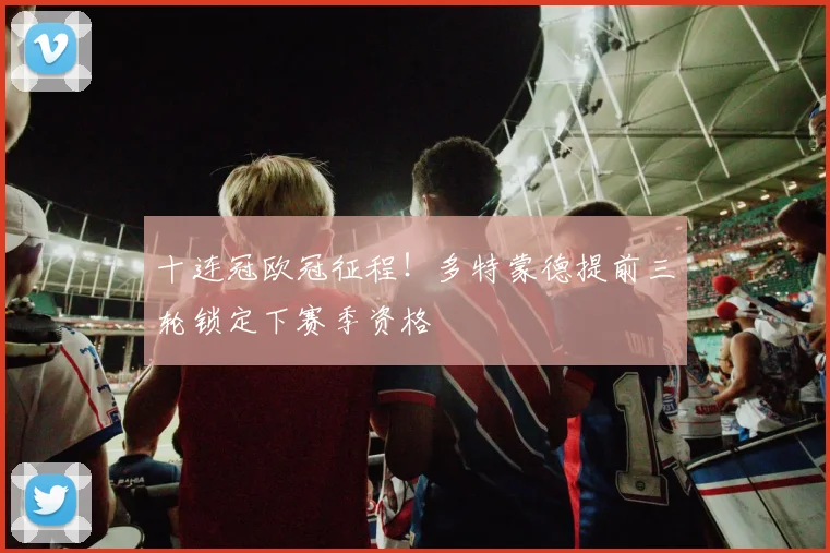十连冠欧冠征程!多特蒙德提前三轮锁定下赛季资格