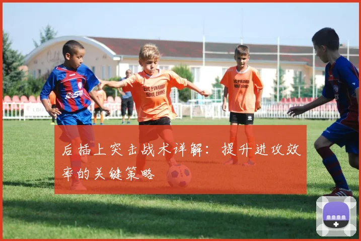 后插上突击战术详解：提升进攻效率的关键策略
