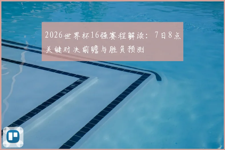2026世界杯16强赛程解读:7日8点关键对决前瞻与胜负预测