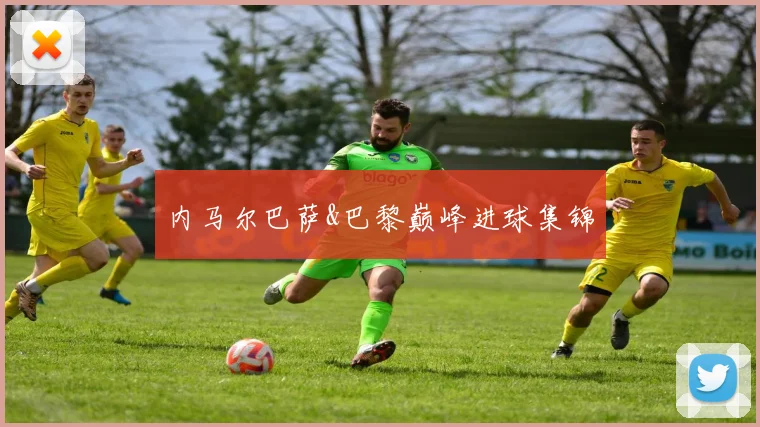 内马尔巴萨&巴黎巅峰进球集锦