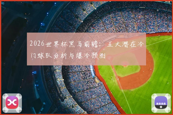 2026世界杯黑马前瞻:五大潜在冷门球队分析与爆冷预测