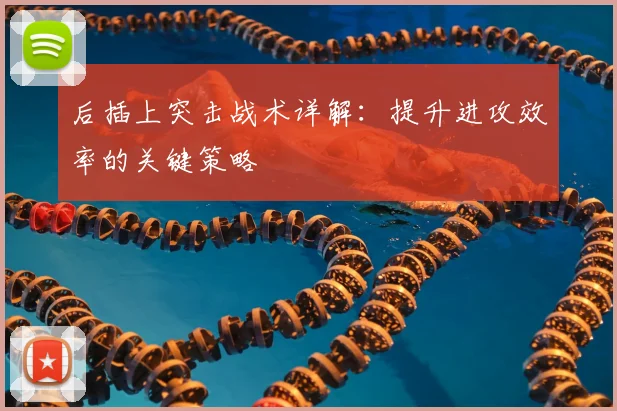 后插上突击战术详解:提升进攻效率的关键策略